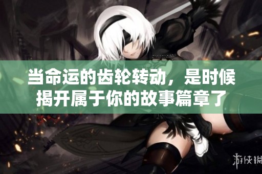 當(dāng)命運(yùn)的齒輪轉(zhuǎn)動(dòng)，是時(shí)候揭開屬于你的故事篇章了