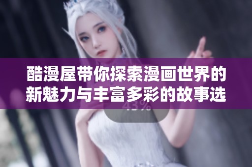 酷漫屋帶你探索漫畫世界的新魅力與豐富多彩的故事選擇