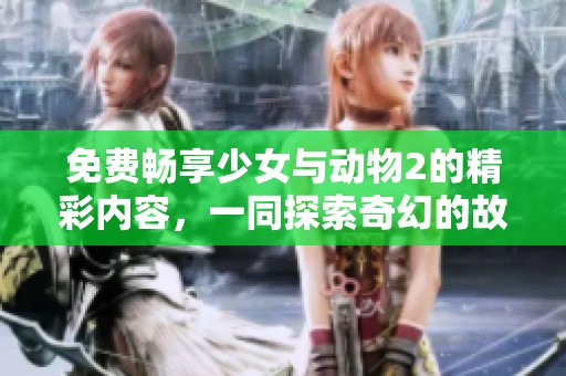 免費(fèi)暢享少女與動物2的精彩內(nèi)容，一同探索奇幻的故事世界