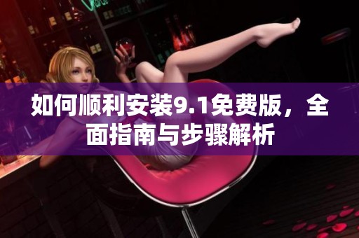 如何順利安裝9.1免費(fèi)版，全面指南與步驟解析