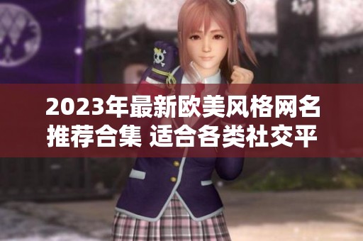 2023年最新歐美風格網(wǎng)名推薦合集 適合各類社交平臺使用