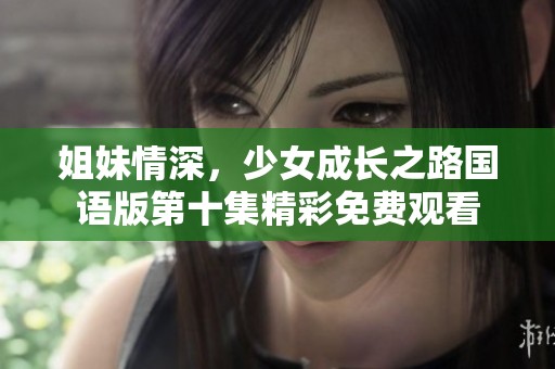 姐妹情深，少女成長之路國語版第十集精彩免費觀看