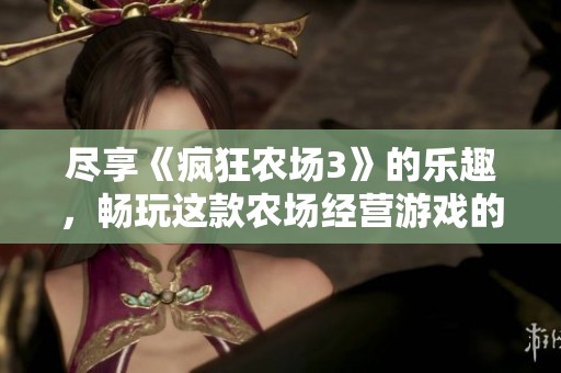 盡享《瘋狂農(nóng)場3》的樂趣,暢玩這款農(nóng)場經(jīng)營游戲的免費(fèi)在線體驗 盡享《瘋狂農(nóng)場3》的樂趣,暢玩這款農(nóng)場經(jīng)營游戲的免費(fèi)在線體驗