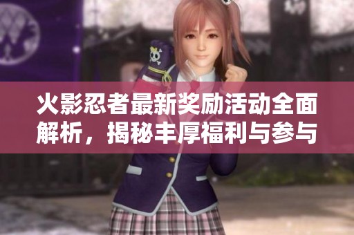 火影忍者最新獎勵活動全面解析，揭秘豐厚福利與參與方法詳解
