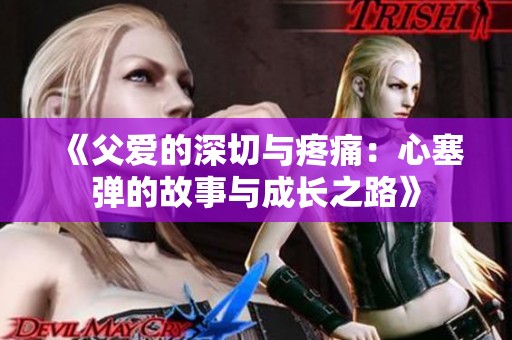 《父愛(ài)的深切與疼痛：心塞彈的故事與成長(zhǎng)之路》