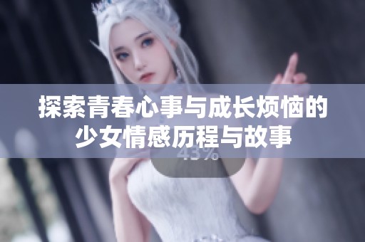 探索青春心事與成長(zhǎng)煩惱的少女情感歷程與故事