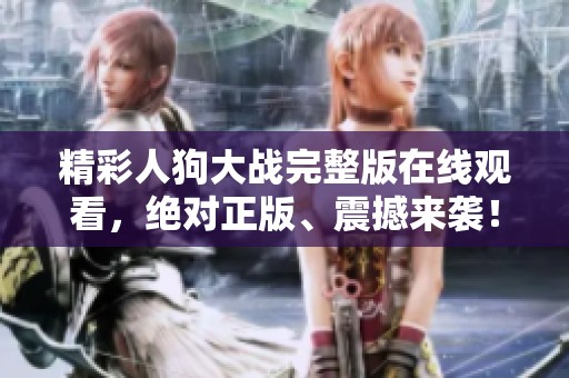 精彩人狗大戰(zhàn)完整版在線觀看，絕對正版、震撼來襲！