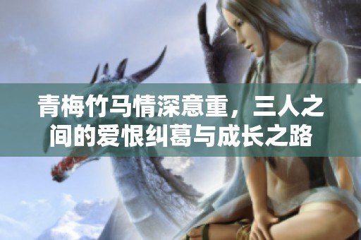 青梅竹馬情深意重，三人之間的愛恨糾葛與成長之路