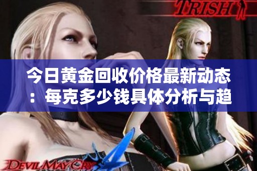 今日黃金回收價格最新動態(tài)：每克多少錢具體分析與趨勢解讀