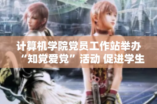 計(jì)算機(jī)學(xué)院黨員工作站舉辦“知黨愛(ài)黨”活動(dòng) 促進(jìn)學(xué)生對(duì)黨的認(rèn)識(shí)與熱愛(ài) 計(jì)算機(jī)學(xué)院黨員工作站舉辦“知黨愛(ài)黨”活動(dòng) 促進(jìn)學(xué)生對(duì)黨的認(rèn)識(shí)與熱愛(ài)