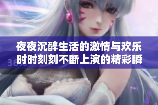夜夜沉醉生活的激情與歡樂時(shí)時(shí)刻刻不斷上演的精彩瞬間