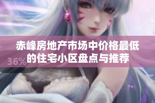 赤峰房地產(chǎn)市場中價(jià)格最低的住宅小區(qū)盤點(diǎn)與推薦