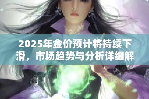 2025年金價(jià)預(yù)計(jì)將持續(xù)下滑，市場趨勢與分析詳細(xì)解讀
