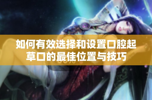 如何有效選擇和設(shè)置口腔起草口的最佳位置與技巧