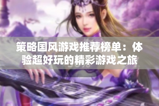 策略國風游戲推薦榜單：體驗超好玩的精彩游戲之旅