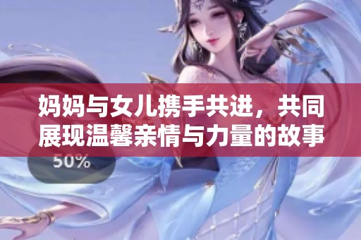 媽媽與女兒攜手共進，共同展現(xiàn)溫馨親情與力量的故事