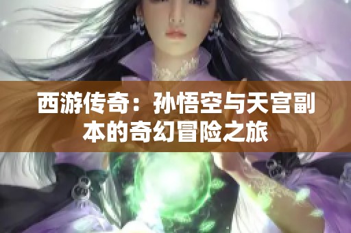 西游傳奇：孫悟空與天宮副本的奇幻冒險(xiǎn)之旅