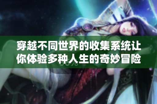 穿越不同世界的收集系統(tǒng)讓你體驗多種人生的奇妙冒險與成長