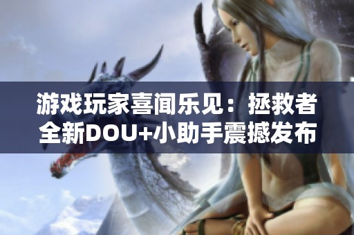 游戲玩家喜聞樂見：拯救者全新DOU+小助手震撼發(fā)布