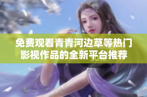 免費(fèi)觀看青青河邊草等熱門影視作品的全新平臺(tái)推薦