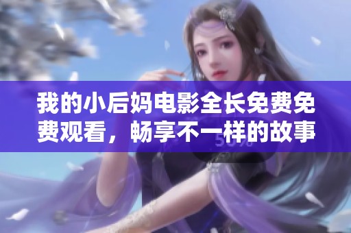 我的小后媽電影全長免費(fèi)免費(fèi)觀看,暢享不一樣的故事體驗(yàn) 我的小后媽電影全長免費(fèi)免費(fèi)觀看,暢享不一樣的故事體驗(yàn)