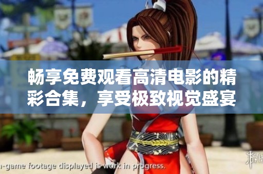 暢享免費觀看高清電影的精彩合集，享受極致視覺盛宴