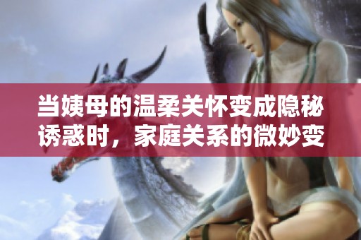 當姨母的溫柔關(guān)懷變成隱秘誘惑時，家庭關(guān)系的微妙變化