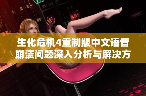 生化危機(jī)4重制版中文語音崩潰問題深入分析與解決方案
