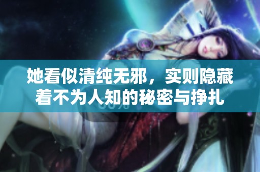 她看似清純無(wú)邪，實(shí)則隱藏著不為人知的秘密與掙扎