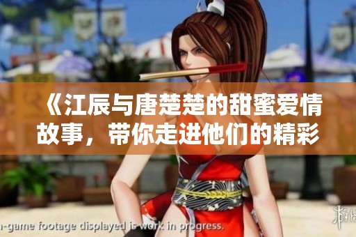 《江辰與唐楚楚的甜蜜愛情故事，帶你走進(jìn)他們的精彩世界》
