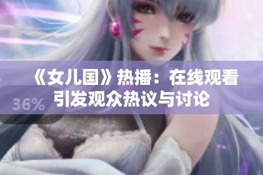 《女兒國》熱播：在線觀看引發(fā)觀眾熱議與討論
