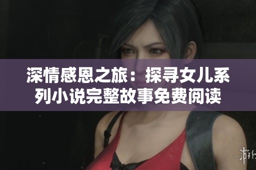 深情感恩之旅：探尋女兒系列小說完整故事免費閱讀