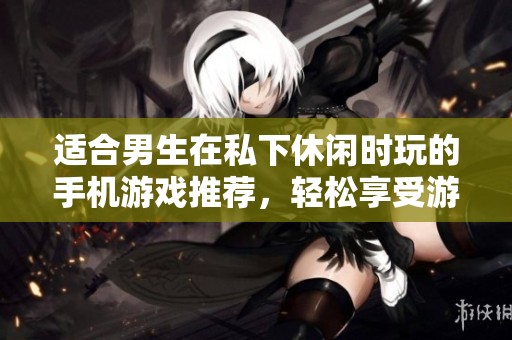適合男生在私下休閑時(shí)玩的手機(jī)游戲推薦，輕松享受游戲樂趣