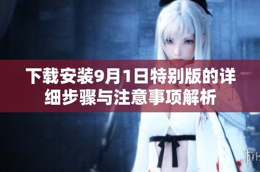 下載安裝9月1日特別版的詳細(xì)步驟與注意事項解析