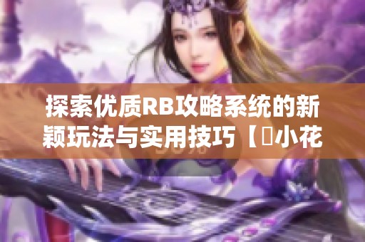 探索優(yōu)質(zhì)RB攻略系統(tǒng)的新穎玩法與實(shí)用技巧【寀小花】