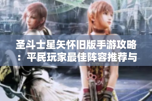 圣斗士星矢懷舊版手游攻略：平民玩家最佳陣容推薦與技巧分享