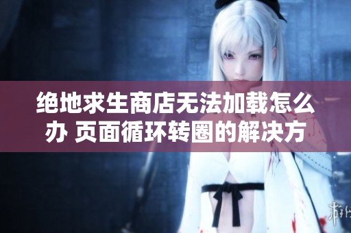 絕地求生商店無法加載怎么辦 頁面循環(huán)轉圈的解決方法匯總