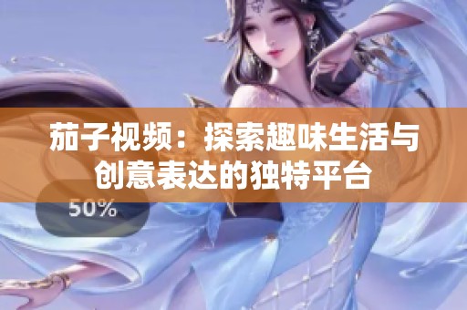 茄子視頻：探索趣味生活與創(chuàng)意表達的獨特平臺
