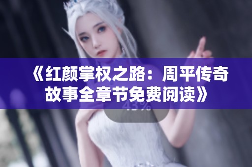 《紅顏掌權(quán)之路：周平傳奇故事全章節(jié)免費(fèi)閱讀》