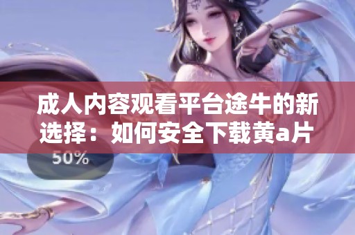 成人內(nèi)容觀看平臺(tái)途牛的新選擇：如何安全下載黃a片影片攻略