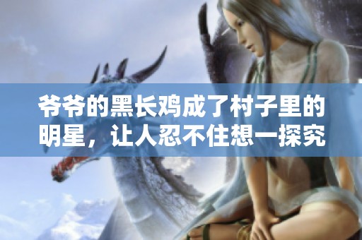 爺爺?shù)暮陂L雞成了村子里的明星，讓人忍不住想一探究竟