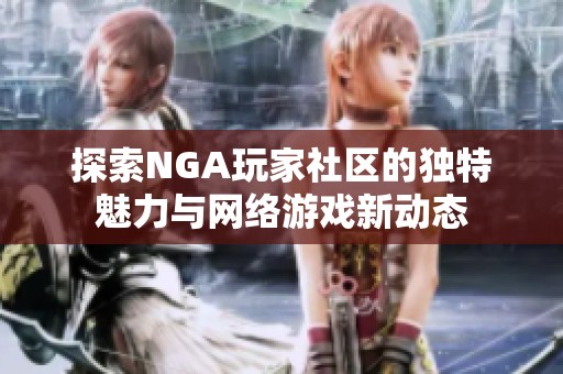 探索NGA玩家社區(qū)的獨特魅力與網(wǎng)絡(luò)游戲新動態(tài)