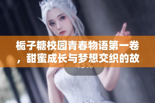 梔子糖校園青春物語(yǔ)第一卷，甜蜜成長(zhǎng)與夢(mèng)想交織的故事