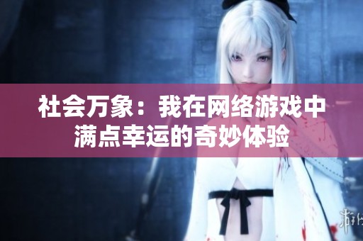 社會萬象：我在網(wǎng)絡(luò)游戲中滿點(diǎn)幸運(yùn)的奇妙體驗(yàn)