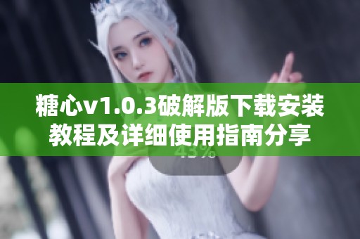 糖心v1.0.3破解版下載安裝教程及詳細(xì)使用指南分享 糖心v1.0.3破解版下載安裝教程及詳細(xì)使用指南分享