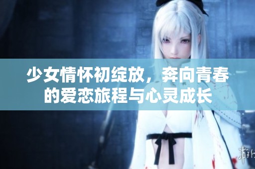 少女情懷初綻放，奔向青春的愛戀旅程與心靈成長