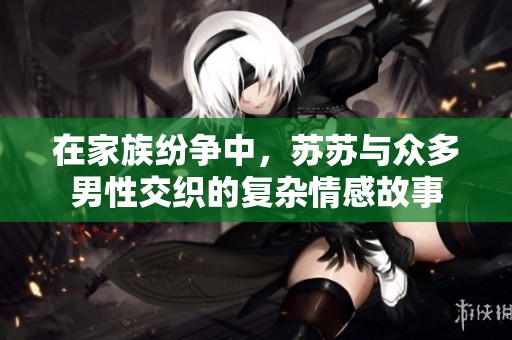 在家族紛爭中，蘇蘇與眾多男性交織的復(fù)雜情感故事