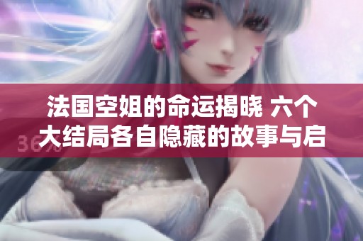 法國空姐的命運揭曉 六個大結局各自隱藏的故事與啟示