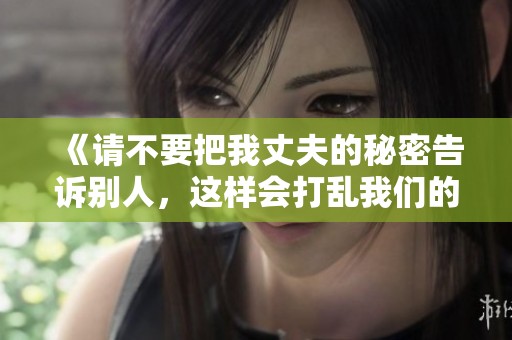 《請不要把我丈夫的秘密告訴別人，這樣會打亂我們的生活》