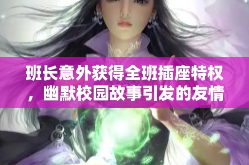 班長意外獲得全班插座特權，幽默校園故事引發(fā)的友情與責任的碰撞